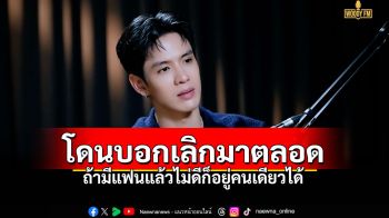 ‘ฟิล์ม ธนภัทร’ ทั้งชีวิตโดนบอกเลิกมาตลอด  ถ้ามีแฟนแล้วไม่ดีก็อยู่คนเดียวได้