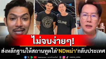 ไม่จบง่ายๆ! \'ณวัฒน์\'เตรียมแจ้งความ\'NDเมียนมา\' ส่งหลักฐานถึงสถานทูตไล่กลับประเทศ