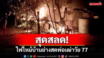 ย่างสดคาบ้านผู้เฒ่าวัย 77 จุดเทียนส่องสว่างหลังบ้านถูกตัดไฟโชคร้ายเทียนล้มไฟลุกไหม้