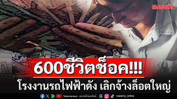 ช็อคก่อนสิ้นปี!! โรงงานรถไฟฟ้าดัง ประกาศเลิกจ้างพนักงานล็อตใหญ่ 600 ชีวิตเคว้ง