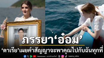 \'ดาเรีย\'ภรรยา\'อ๋อม อรรคพันธ์\' เผยคำสัญญา\'จะพาคุณไปกับฉันทุกที่\'