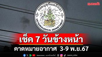 มาแล้ว!กรมอุตุฯคาดหมายอากาศ 7 วันข้างหน้า ตั้งแต่ 3-9 พ.ย.67