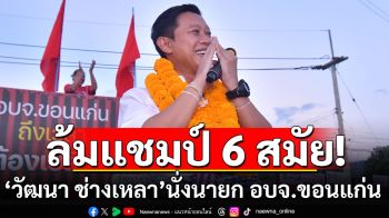 ล้มแชมป์ 6 สมัย! \'วัฒนา ช่างเหลา\' นั่งเก้าอี้นายก อบจ.ขอนแก่น คนใหม่