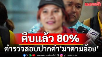 ตำรวจสอบปากคำ\'มาดามอ้อย\'คืบแล้ว 80% เชื่อ\'ทนายดัง\'ไม่หนีออกนอกประเทศ