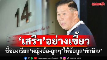 กลัวข้อมูลรั่ว!! \'เสรีพิศุทธ์\'ไม่ให้ข้อมูลชั้น 14 กมธ.สภาฯ ชี้ช่องเรียก\'หญิงอ้อ-ลูก\'มาให้ข้อมูลทักษิณ