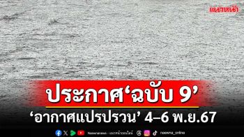 เช็คที่นี่!กรมอุตุฯออกประกาศ‘ฉบับ9’ เตือน‘อากาศแปรปรวน’ 4–6 พ.ย.67