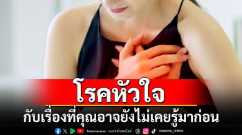 โรคหัวใจ กับเรื่องที่คุณอาจยังไม่เคยรู้มาก่อน