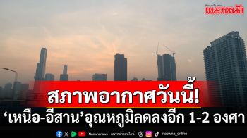 สภาพอากาศวันนี้! กรมอุตุฯเตือนฝนถล่ม 28 จว. \'เหนือ-อีสาน\' อุณหภูมิลดลงอีก 1-2 องศา