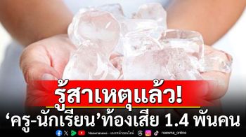 เผยสาเหตุ\'ครู-นักเรียน\'ท้องเสีย 1.4 พันคน พบน้ำแข็งใส่กระสอบอาหารสัตว์