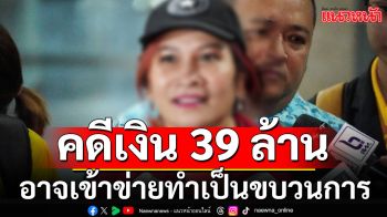 คดีเงิน 39 ล้าน\'มาดามอ้อย\' อาจเข้าข่ายทำเป็นขบวนการ