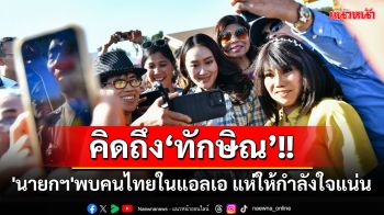 \'นายกฯ\'พบคนไทยในแอลเอ แห่ให้กำลังใจแน่น บอกคิดถึง‘ทักษิณ’ ลั่นไว้ชวนคุณพ่อมาเที่ยว