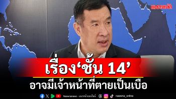 ‘โฆษก พปชร.’ชี้เรื่อง‘ชั้น 14’ อาจมีเจ้าหน้าที่ตายเป็นเบือ