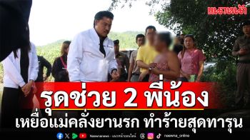 \'กัน จอมพลัง\'รุดช่วย 2 พี่น้อง เหยื่อแม่คลั่งยานรก ทำร้ายสุดทารุน