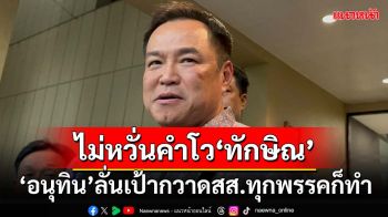 ‘อนุทิน’ไม่หวั่น‘ทักษิณ’โวกวาด 200 เสียง ลั่นทุกพรรคก็ทำ ยัน‘รมต.-สส.’ภท.ขยันทำงาน