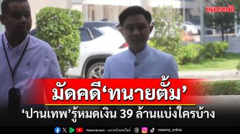 \'ปานเทพ\'ให้ข้อมูลตร.คดีฉ้อโกงมัด\'ทนายตั้ม\' ยันรู้เส้นเงิน 39 ล้านแบ่งใครบ้าง?