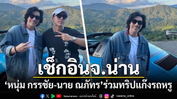 \'หนุ่ม กรรชัย\'ร่วมทริป\'นาย ณภัทร\' โรดทริปแก๊งรถหรูเที่ยวจ.น่าน