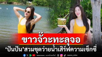 ขาวจั๊วะทะลุจอ! \'ปันปัน สุทัตตา\'สวมชุดว่ายน้ำเสิร์ฟความเซ็กซี่