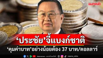 \'ประชัย\'จี้แบงก์ชาติคุมค่าบาท 37 บาทต่อดอลลาร์ เทียบ\'ไทย-เวียดนาม\'ตอนนี้แพ้เขายับเยิน