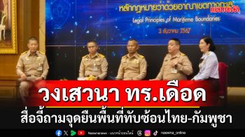 สื่อจี้ถามจุดยืน ทร.ปมปักปันเขตแดน-จัดการผลประโยชน์ทับซ้อน\'ไทย-กัมพูชา\' ทำวงเสวนาเดือดปุด