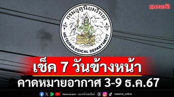 มาแล้ว! กรมอุตุฯคาดหมายอากาศ 7 วันข้างหน้า ตั้งแต่ 3-9 ธ.ค.67