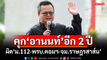 ศาลอาญาสั่งจำคุก‘อานนท์’อีก 2 ปี ผิด‘ม.112-พรบ.คอมฯ-จม.ราษฎรสาส์น’