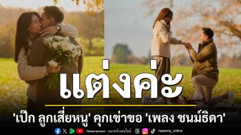 หวานชื่น \'เป๊ก ลูกเสี่ยหนู\' คุกเข่าขอ \'เพลง ชนม์ธิดา\' แต่งงาน หลังดูใจกันมากว่า 6ปี