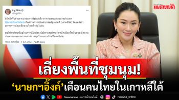 \'นายกฯอุ๊งอิ๊งค์\'ขอคนไทยในเกาหลีใต้เลี่ยงพื้นที่ชุมนุม ติดตามข่าวสถานทูตอย่างใกล้ชิด