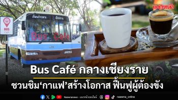 Bus Cafe ส่วนต่อขยาย‘หับเผยคาเฟ่ by กลางเชียงราย’ สร้างโอกาส-ฟื้นฟูผู้ต้องขัง