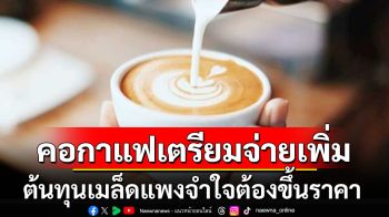 คอกาแฟเตรียมจ่ายเพิ่ม! ผู้ผลิตจ่อปรับราคาขึ้น หลังต้นทุนเมล็ดแพงเป็นประวัติการณ์