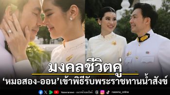 มงคลชีวิตคู่! \'หมอสอง-ออน\'เข้าพิธีรับพระราชทานน้ำสังข์