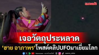 \'ฮาย อาภาพร\'ตื่น! อัดคลิปUFOบุกมาเยี่ยมโลก หลังเจอแสงปริศนาบนท้องฟ้า