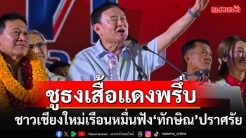 พท.จัดเต็ม!!! ชาวเชียงใหม่เรือนหมื่นฟัง\'ทักษิณ\'ปราศรัย-\'เต้น\'อวยผลิตนายกฯได้ถึง 4 คน