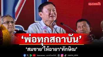 พ่อทุกสถาบัน! ‘สมชาย’ให้ฉายา‘ทักษิณ’ จับตา‘ป.ป.ช.’ไล่ทุบ‘ชั้น14’