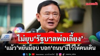 ‘ทักษิณ’ลั่น‘รัฐบาลพ่อเลี้ยง’อยู่ครบเทอม โชว์ฝีปากหยันม็อบ บอก‘ถนน’มีไว้ให้คนเดิน