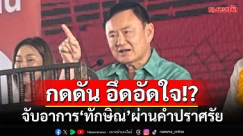 จับอาการ‘ทักษิณ’ผ่านคำปราศรัย ต่ำกว่ามาตรฐาน‘ระเบียบการหาเสียง’