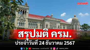 สรุปมติคณะรัฐมนตรี (ครม.) ประจำวันที่ 24 ธันวาคม 2567