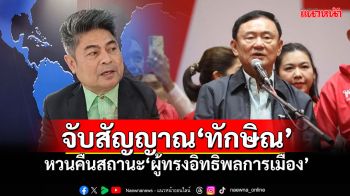 ‘เทพไท เสนพงศ์’ จับสัญญาณย่างก้าว‘ทักษิณ ชินวัตร’  หวนคืนสถานะ‘ผู้ทรงอิทธิพลการเมือง’