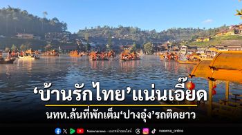 \'บ้านรักไทย\'แน่นเอี๊ยด! นทท.ล้นหมู่บ้านที่พักเต็ม \'ปางอุ๋ง\'รถติดยาว