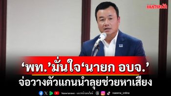 ‘เพื่อไทย’มั่นใจสนาม‘นายก อบจ.’ จ่อวางตัวแกนนำลงพื้นที่ช่วยผู้สมัครหาเสียง