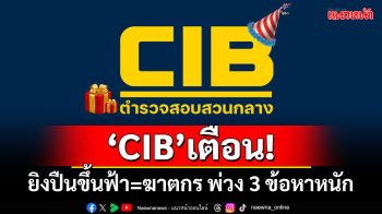 \'CIB\'เตือน! ยิงปืนขึ้นฟ้า=ฆาตกร พ่วง 3 ข้อหาหนัก