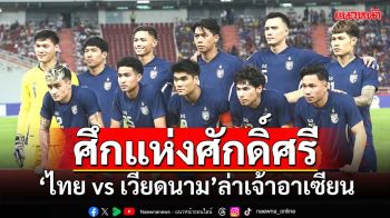 ศึกแห่งศักดิ์ศรีชี้ชะตา  ‘ไทยvsเวียดนาม’ล่าเจ้าอาเซียน