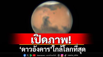 เปิดภาพ! ปรากฏการณ์ \'ดาวอังคาร\' ใกล้โลกที่สุด