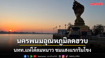 นครพนมอุณหภูมิลดฮวบ นทท.แห่โต้ลมหนาว 8 องศา ชมแสงแรกพระอาทิตย์ริมโขง