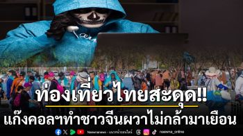 แก๊งคอลฯหลอกคนข้ามแดนทำท่องเที่ยวไทยสะดุด! ตรุษจีนปีนี้ชาวแดนมังกรผวาไม่กล้าไปเยือน