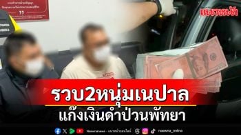 \'บิ๊กก้อน\'สั่งจับ 2 หนุ่มเนปาล แก๊งเงินดำป่วนพัทยา ทิ้งทวนผลงานก่อนรับตำแหน่งใหม่