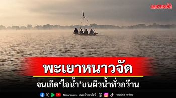 พะเยาหนาวจัดจนเกิด \'ไอน้ำ\' บนผิวน้ำทั่วบริเวณกว๊านพะเยา