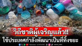 วิถีชาติผู้เจริญ! ใช้ประเทศกำลังพัฒนาเป็น‘ที่ทิ้งขยะ’เหตุต้นทุนกำจัด-รีไซเคิลถูกกว่า