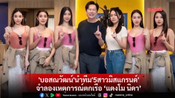 \'บอสณวัฒน์\'นำทีม\'5สาวมิสแกรนด์\'จำลองเหตุการณ์ตกเรือ “แตงโม นิดา”