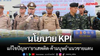 นำนโยบายKPIแก้ไขปัญหา\'ยาเสพติด-ค้ามนุษย์\'ตามแนวชายแดน