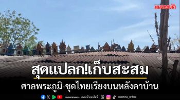 สุดแปลก!เก็บสะสมศาลพระภูมิ-ชุดไทยเรียงบนหลังคาบ้าน